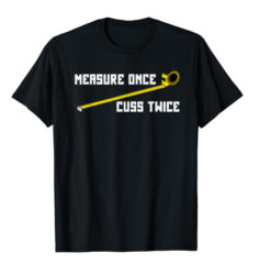 measure once, cuss twice tshirt.